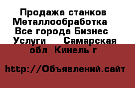 Продажа станков. Металлообработка. - Все города Бизнес » Услуги   . Самарская обл.,Кинель г.